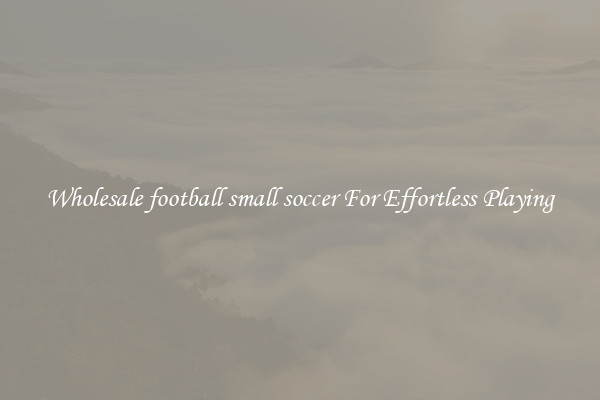 Wholesale football small soccer For Effortless Playing