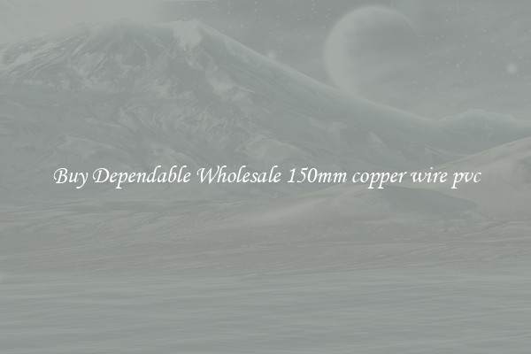 Buy Dependable Wholesale 150mm copper wire pvc