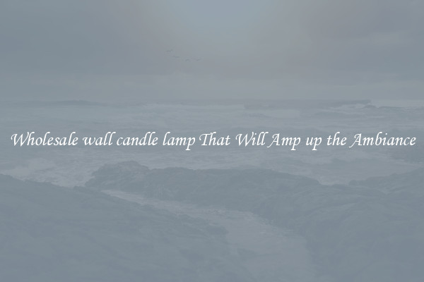 Wholesale wall candle lamp That Will Amp up the Ambiance