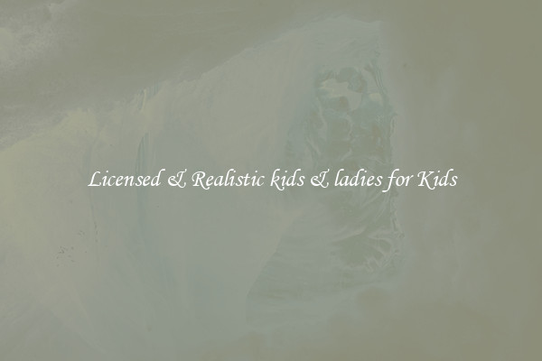 Licensed & Realistic kids & ladies for Kids