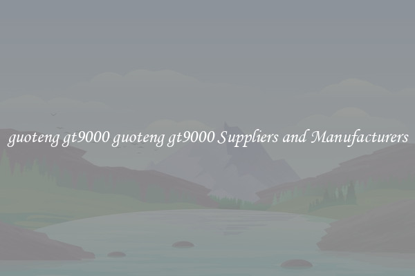 guoteng gt9000 guoteng gt9000 Suppliers and Manufacturers