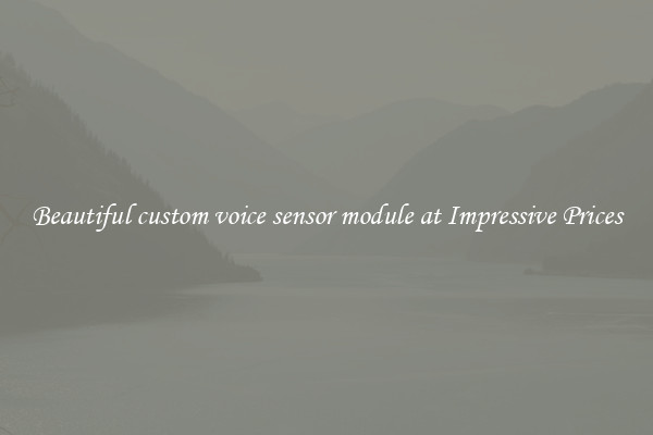 Beautiful custom voice sensor module at Impressive Prices