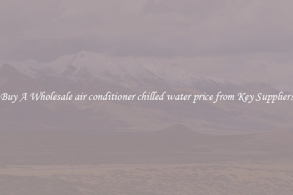 Buy A Wholesale air conditioner chilled water price from Key Suppliers