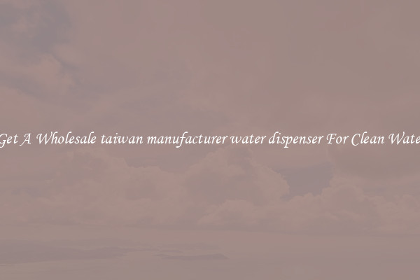 Get A Wholesale taiwan manufacturer water dispenser For Clean Water