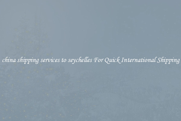 china shipping services to seychelles For Quick International Shipping