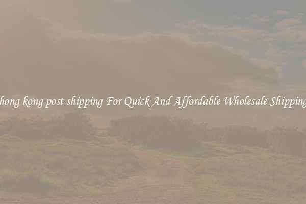 hong kong post shipping For Quick And Affordable Wholesale Shipping