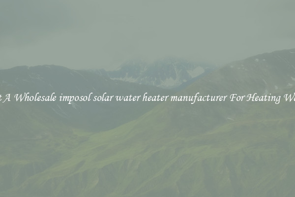 Get A Wholesale imposol solar water heater manufacturer For Heating Water