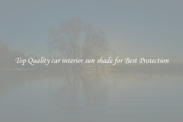 Top Quality car interior sun shade for Best Protection