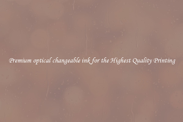 Premium optical changeable ink for the Highest Quality Printing