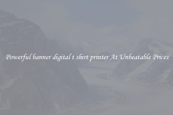 Powerful banner digital t shirt printer At Unbeatable Prices