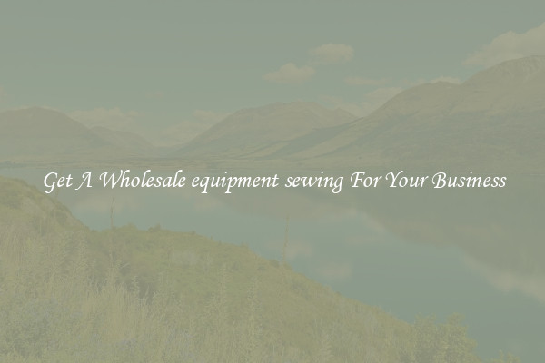 Get A Wholesale equipment sewing For Your Business