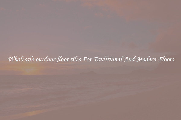 Wholesale ourdoor floor tiles For Traditional And Modern Floors