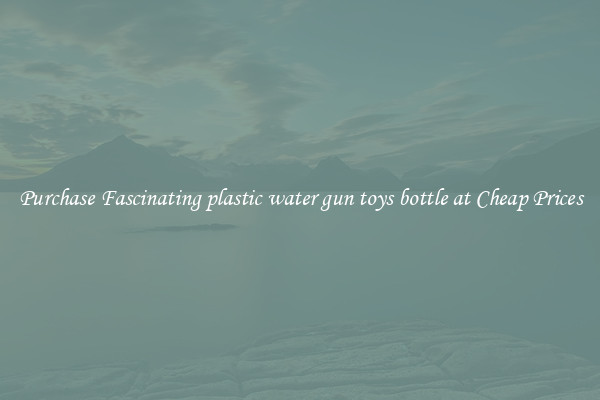Purchase Fascinating plastic water gun toys bottle at Cheap Prices