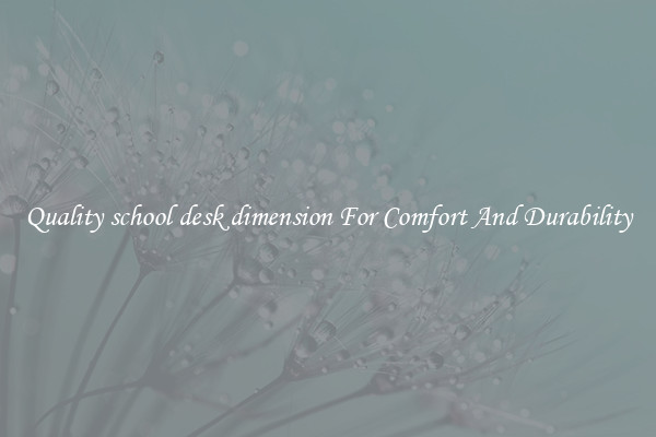 Quality school desk dimension For Comfort And Durability