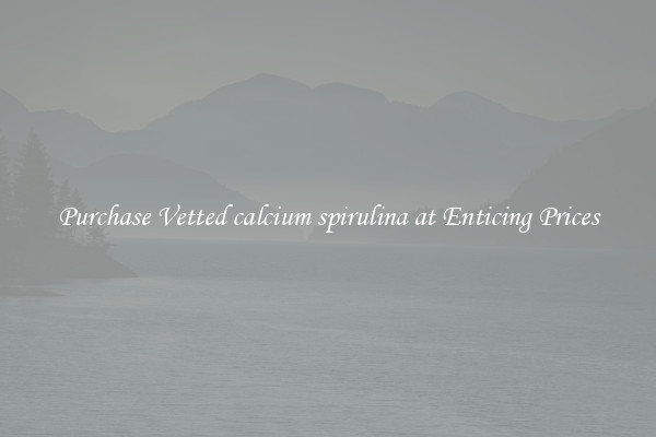 Purchase Vetted calcium spirulina at Enticing Prices