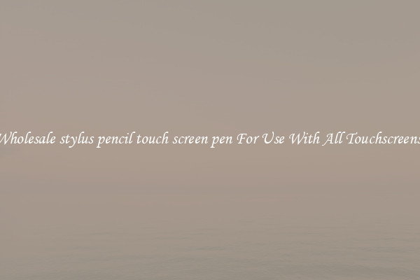 Wholesale stylus pencil touch screen pen For Use With All Touchscreens.