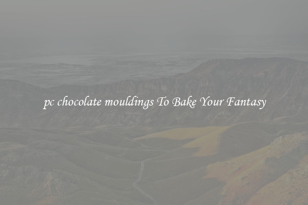 pc chocolate mouldings To Bake Your Fantasy