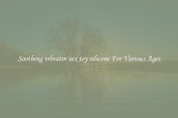Soothing vibrator sex toy silicone For Various Ages